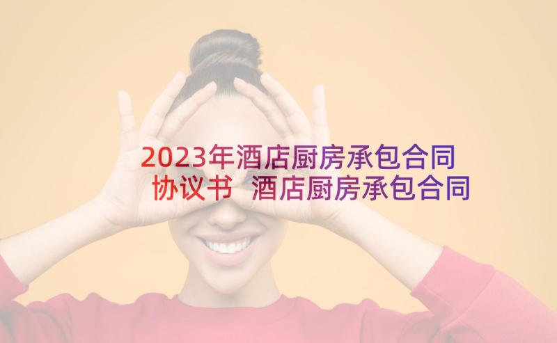 2023年酒店厨房承包合同协议书 酒店厨房承包合同书(优秀5篇)