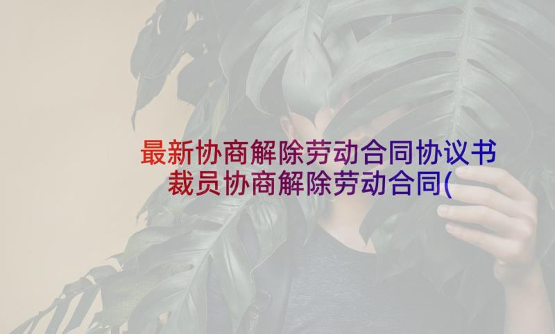 最新协商解除劳动合同协议书 裁员协商解除劳动合同(优秀6篇)