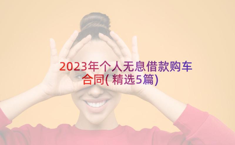 2023年个人无息借款购车合同(精选5篇)