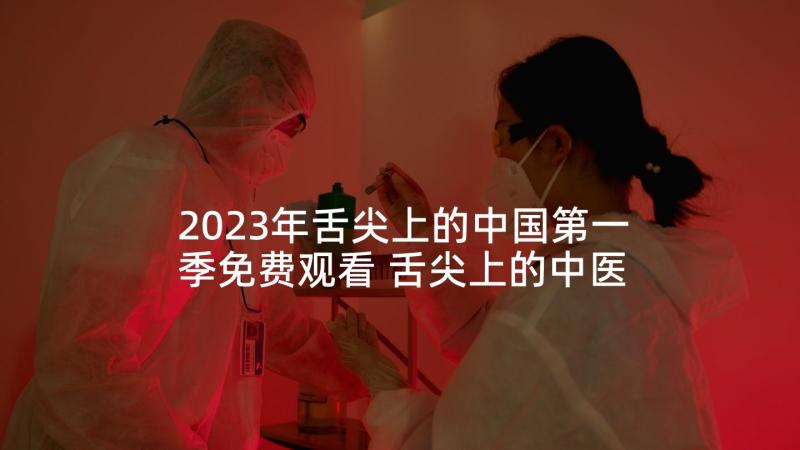 2023年舌尖上的中国第一季免费观看 舌尖上的中医药心得体会(汇总7篇)
