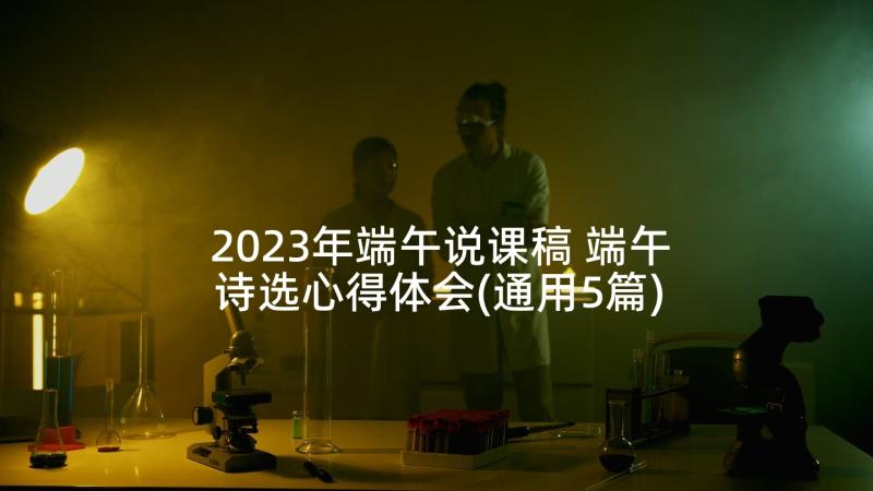 2023年端午说课稿 端午诗选心得体会(通用5篇)