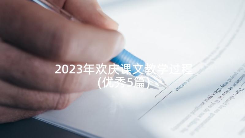 2023年欢庆课文教学过程(优秀5篇)