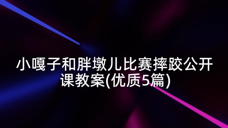 小嘎子和胖墩儿比赛摔跤公开课教案(优质5篇)