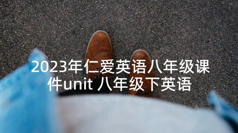 2023年仁爱英语八年级课件unit 八年级下英语教学计划仁爱版(优质5篇)