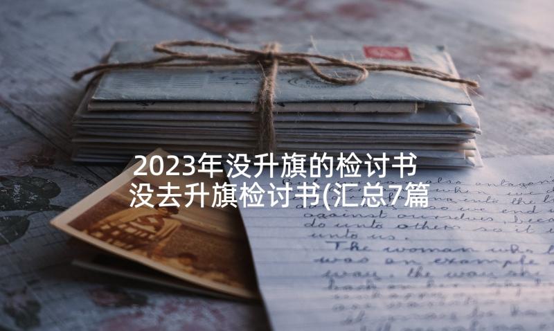 2023年没升旗的检讨书 没去升旗检讨书(汇总7篇)