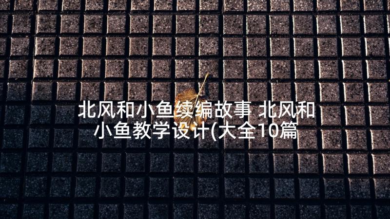 北风和小鱼续编故事 北风和小鱼教学设计(大全10篇)