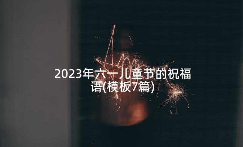 2023年六一儿童节的祝福语(模板7篇)