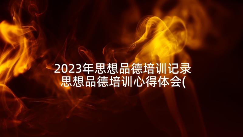 2023年思想品德培训记录 思想品德培训心得体会(精选9篇)