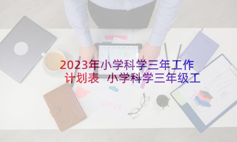 2023年小学科学三年工作计划表 小学科学三年级工作计划(实用5篇)