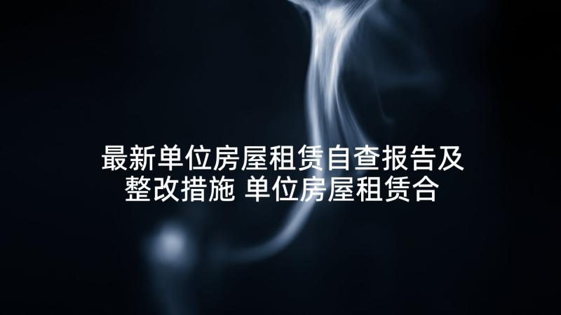 最新单位房屋租赁自查报告及整改措施 单位房屋租赁合同(优质9篇)