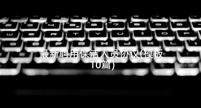 最新聘用保洁人员协议(模板10篇)