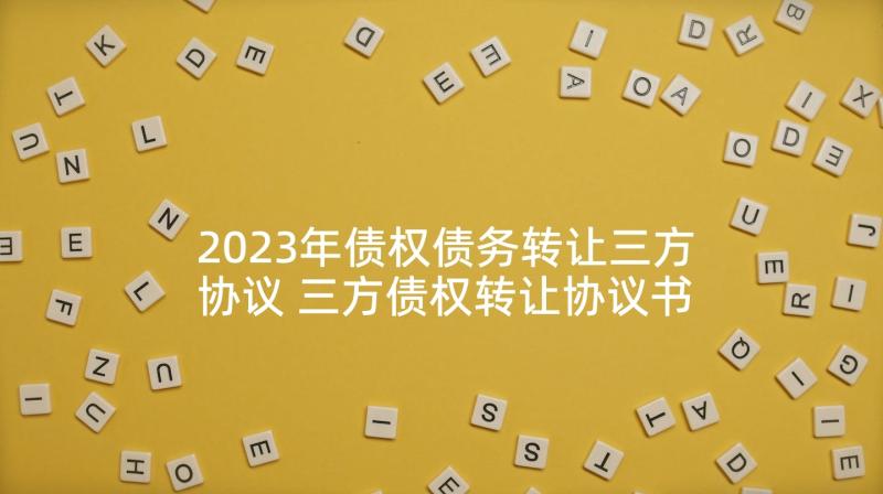 2023年债权债务转让三方协议 三方债权转让协议书(模板5篇)