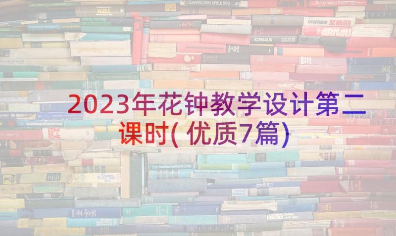 2023年花钟教学设计第二课时(优质7篇)