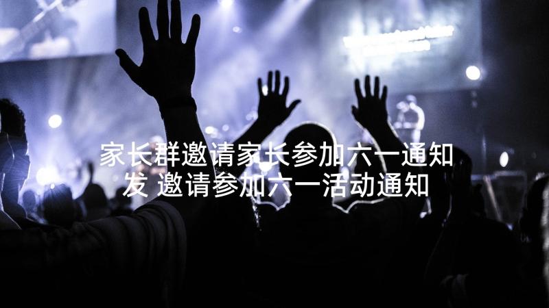 家长群邀请家长参加六一通知发 邀请参加六一活动通知(实用5篇)