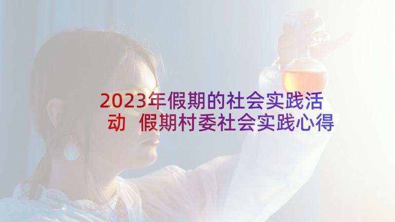 2023年假期的社会实践活动 假期村委社会实践心得体会(优质10篇)