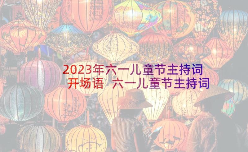 2023年六一儿童节主持词开场语 六一儿童节主持词开场白(实用7篇)