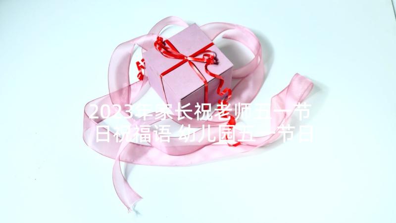 2023年家长祝老师五一节日祝福语 幼儿园五一节日祝福语(大全6篇)