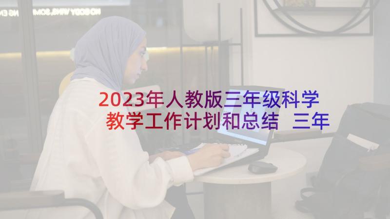 2023年人教版三年级科学教学工作计划和总结 三年级科学教学工作计划(通用8篇)