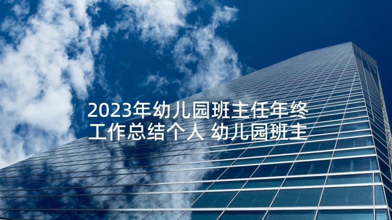 2023年幼儿园班主任年终工作总结个人 幼儿园班主任年终工作总结(模板10篇)