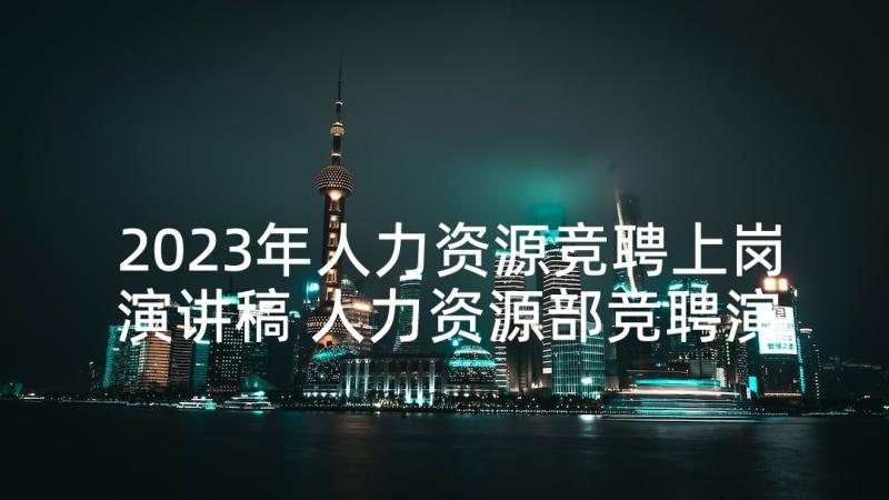 2023年人力资源竞聘上岗演讲稿 人力资源部竞聘演讲稿(优质9篇)