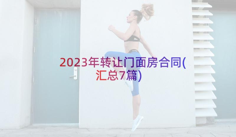 2023年转让门面房合同(汇总7篇)