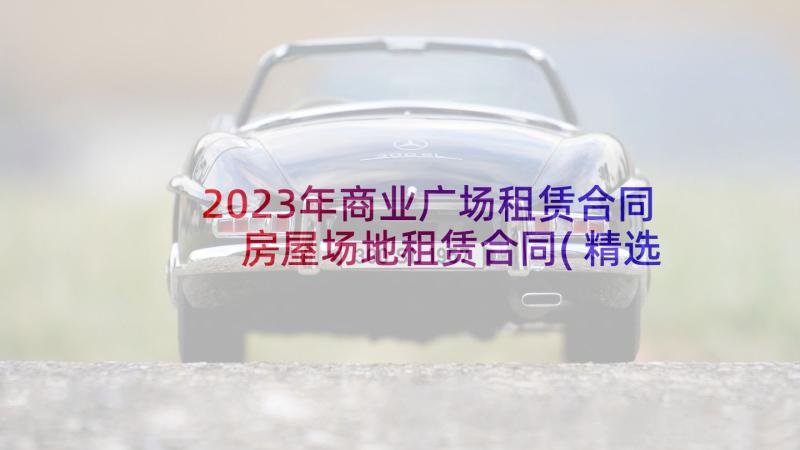 2023年商业广场租赁合同 房屋场地租赁合同(精选8篇)