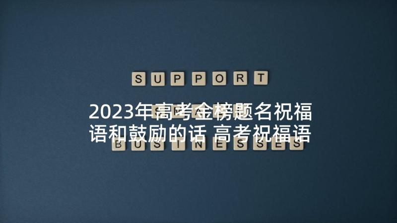 2023年高考金榜题名祝福语和鼓励的话 高考祝福语和鼓励的话(精选5篇)