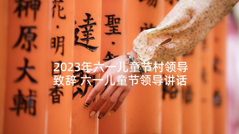 2023年六一儿童节村领导致辞 六一儿童节领导讲话稿(精选10篇)