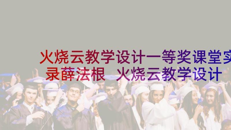 火烧云教学设计一等奖课堂实录薛法根 火烧云教学设计(通用10篇)