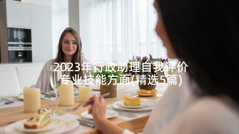 2023年行政助理自我评价专业技能方面(精选5篇)