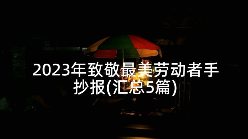 2023年致敬最美劳动者手抄报(汇总5篇)