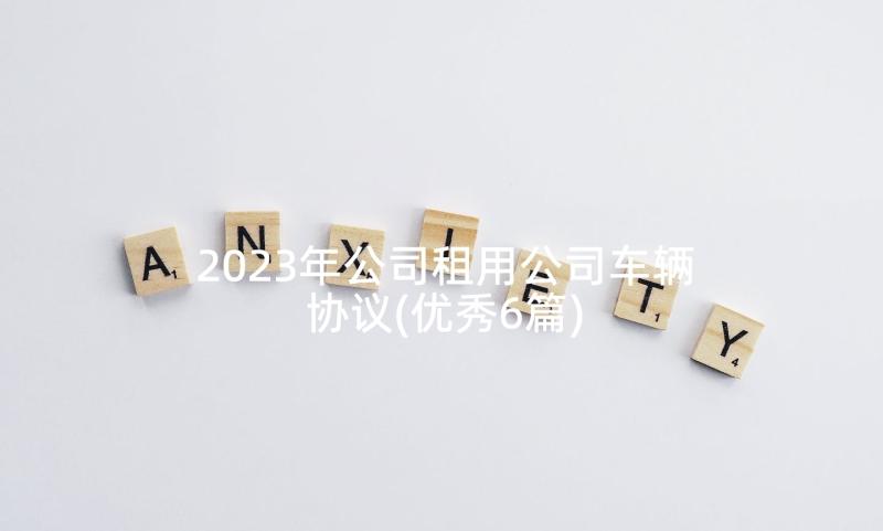 2023年公司租用公司车辆协议(优秀6篇)