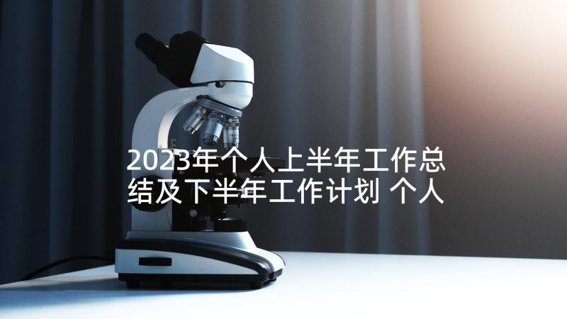 2023年个人上半年工作总结及下半年工作计划 个人上半年工作总结(优质6篇)