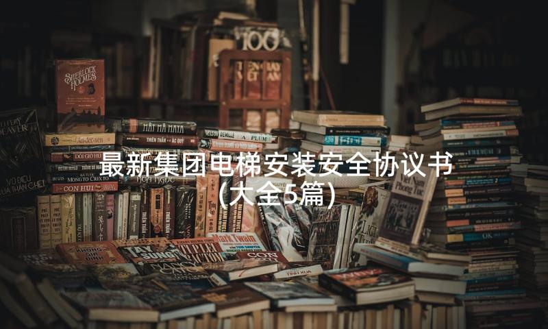 最新集团电梯安装安全协议书(大全5篇)