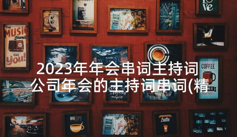 2023年年会串词主持词 公司年会的主持词串词(精选5篇)