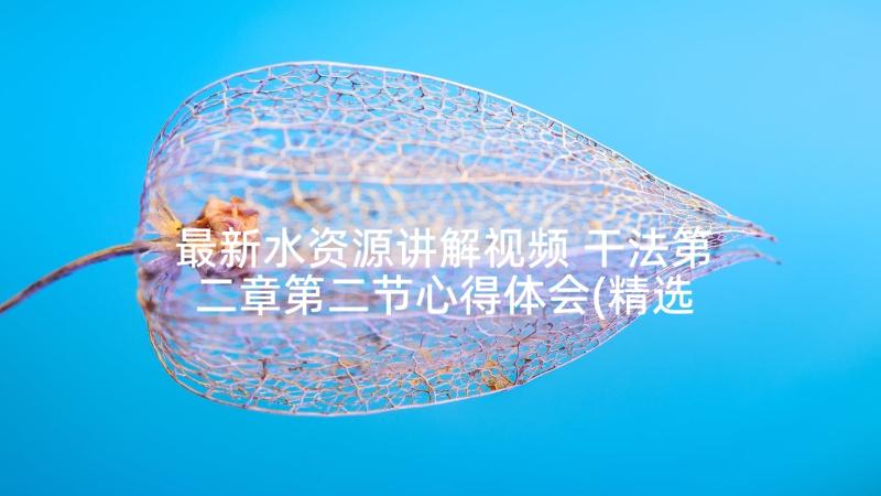 最新水资源讲解视频 干法第二章第二节心得体会(精选5篇)