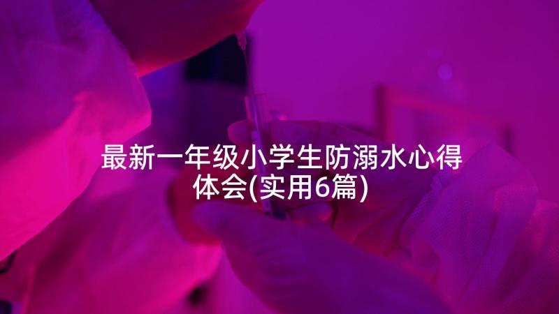 最新一年级小学生防溺水心得体会(实用6篇)