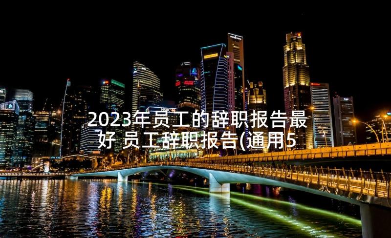 2023年员工的辞职报告最好 员工辞职报告(通用5篇)