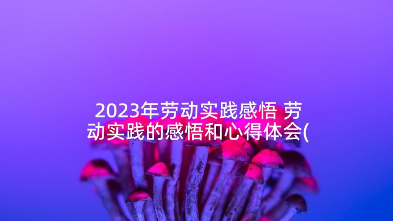 2023年劳动实践感悟 劳动实践的感悟和心得体会(实用5篇)