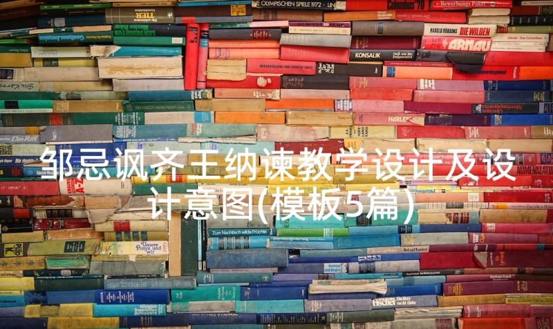 邹忌讽齐王纳谏教学设计及设计意图(模板5篇)