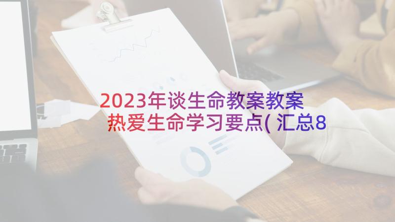 2023年谈生命教案教案 热爱生命学习要点(汇总8篇)