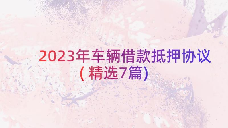 2023年车辆借款抵押协议(精选7篇)