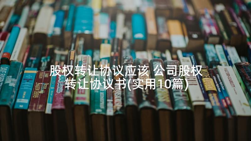 股权转让协议应该 公司股权转让协议书(实用10篇)