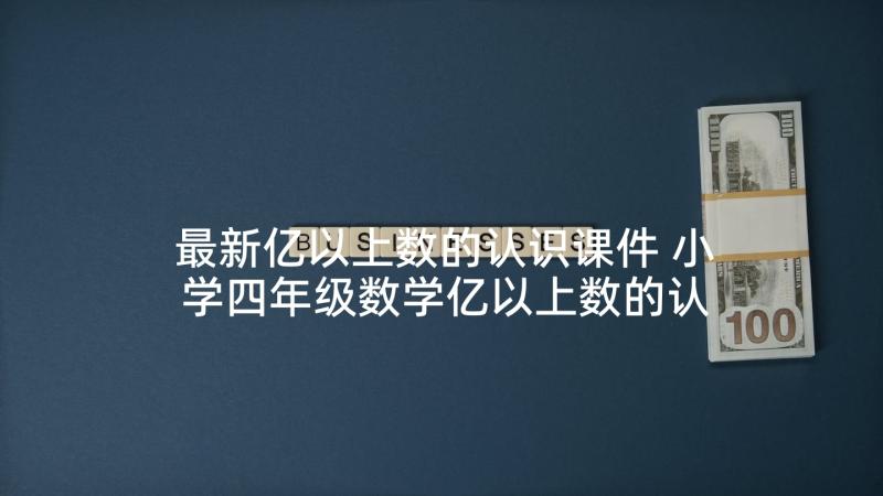 最新亿以上数的认识课件 小学四年级数学亿以上数的认识教案(优质5篇)