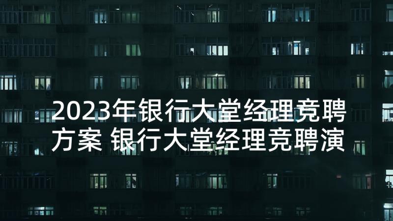 2023年银行大堂经理竞聘方案 银行大堂经理竞聘演讲稿(大全10篇)