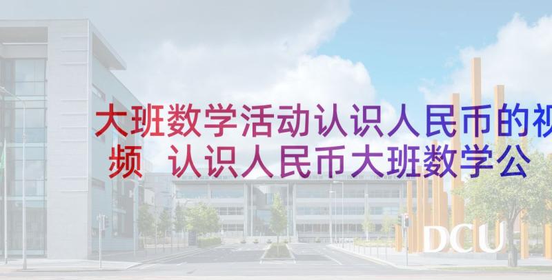 大班数学活动认识人民币的视频 认识人民币大班数学公开课教案(模板7篇)