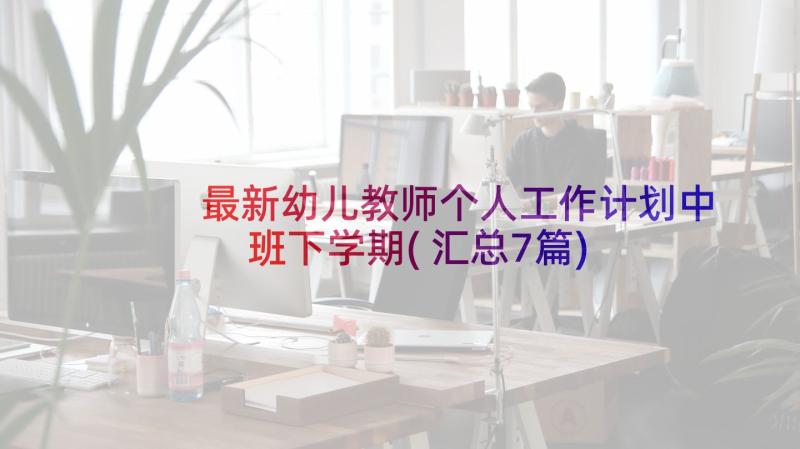 最新幼儿教师个人工作计划中班下学期(汇总7篇)