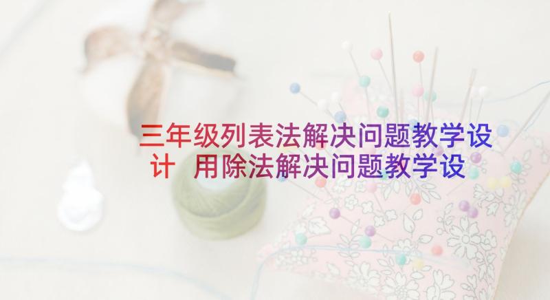 三年级列表法解决问题教学设计 用除法解决问题教学设计(大全6篇)