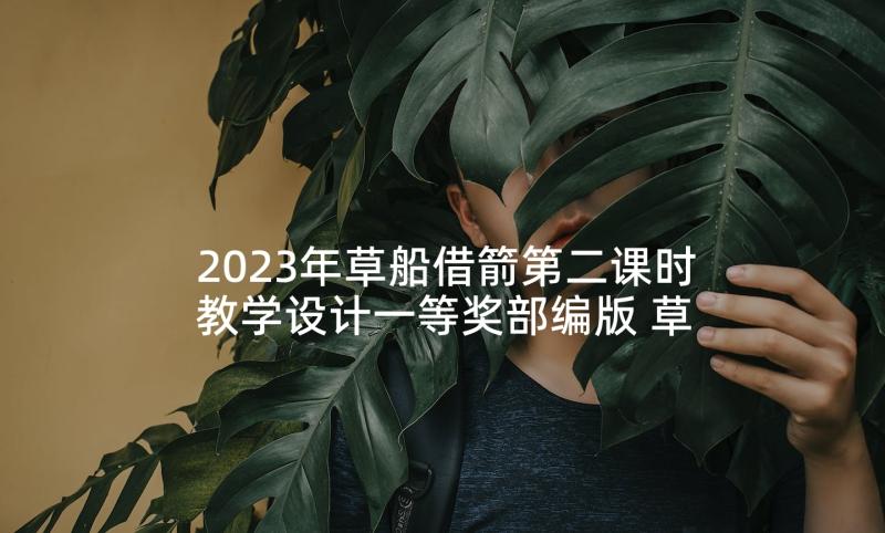 2023年草船借箭第二课时教学设计一等奖部编版 草船借箭第二课时教学设计之四(优质5篇)