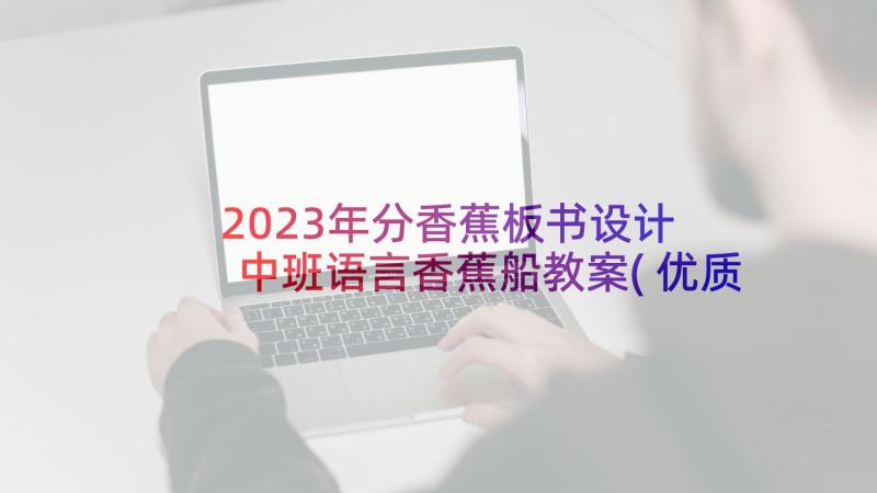 2023年分香蕉板书设计 中班语言香蕉船教案(优质6篇)